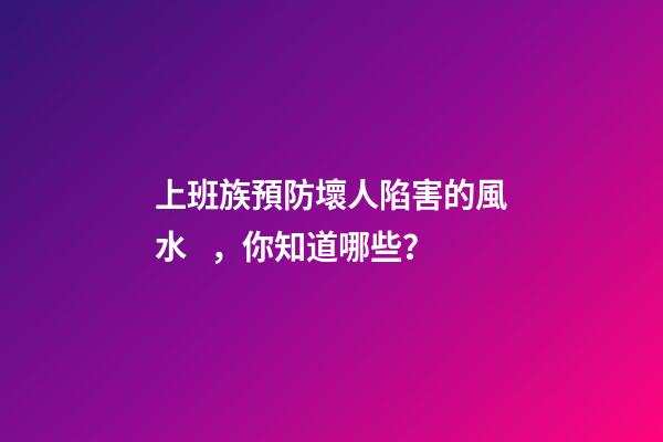 上班族預防壞人陷害的風水，你知道哪些？